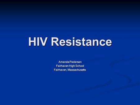 HIV Resistance Amanda Pedersen Fairhaven High School Fairhaven, Massachusetts.