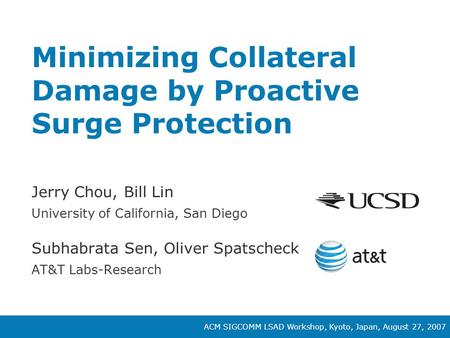 ACM SIGCOMM LSAD Workshop, Kyoto, Japan, August 27, 2007 Minimizing Collateral Damage by Proactive Surge Protection Jerry Chou, Bill Lin University of.