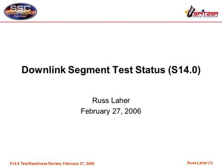 Russ Laher (1) S14.0 Test Readiness Review, February 27, 2006 Downlink Segment Test Status (S14.0) Russ Laher February 27, 2006.