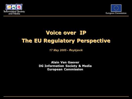 Voice over IP The EU Regulatory Perspective 17 May 2005 - Reykjavik Alain Van Gaever DG Information Society & Media European Commission.