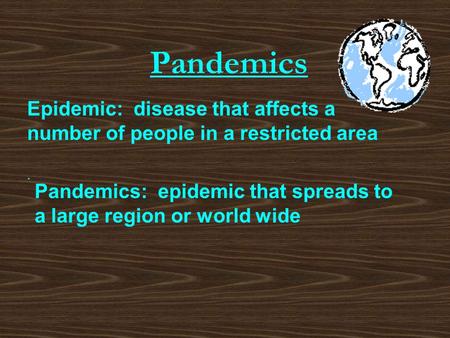 Pandemics Epidemic: disease that affects a number of people in a restricted area . Pandemics: epidemic that spreads to a large region or world wide.