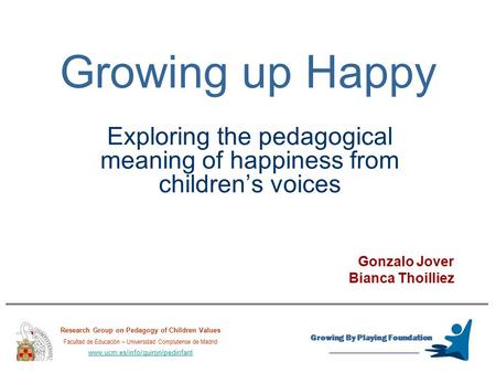 Growing up Happy Exploring the pedagogical meaning of happiness from children’s voices Growing By Playing Foundation Research Group on Pedagogy of Children.