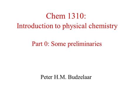 Chem 1310: Introduction to physical chemistry Part 0: Some preliminaries Peter H.M. Budzelaar.