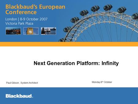 Paul Gibson, System Architect Next Generation Platform: Infinity January 2007 Paul Gibson, System Architect Monday 8 th October.