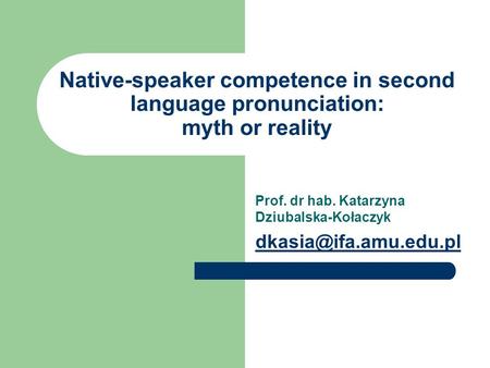 Native-speaker competence in second language pronunciation: myth or reality Prof. dr hab. Katarzyna Dziubalska-Kołaczyk