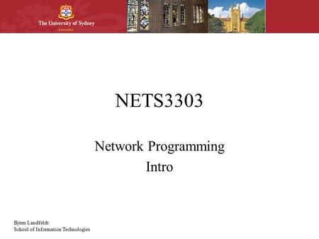 Björn Landfeldt School of Information Technologies NETS3303 Network Programming Intro.