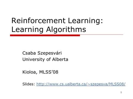 1 Reinforcement Learning: Learning Algorithms Csaba Szepesvári University of Alberta Kioloa, MLSS’08 Slides: