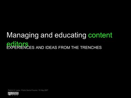 Managing and educating content editors Patrick H. Lauke / Public Sector Forums / 10 May 2007 EXPERIENCES AND IDEAS FROM THE TRENCHES.