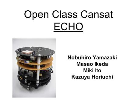 Open Class Cansat ECHO Nobuhiro Yamazaki Masao Ikeda Miki Ito Kazuya Horiuchi.