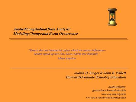 Applied Longitudinal Data Analysis: Modeling Change and Event Occurrence “Time is the one immaterial object which we cannot influence—neither speed up.