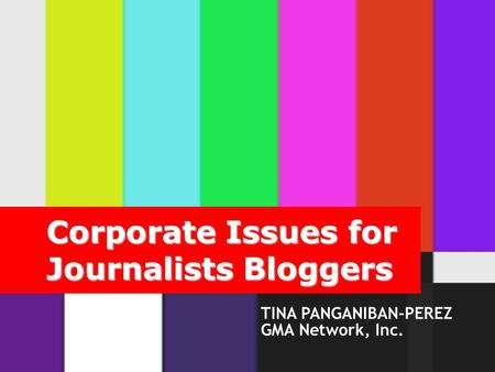 GMA Network Inc. TINA PANGANIBAN-PEREZ GMA Network, Inc. Corporate Issues for Journalists Bloggers.