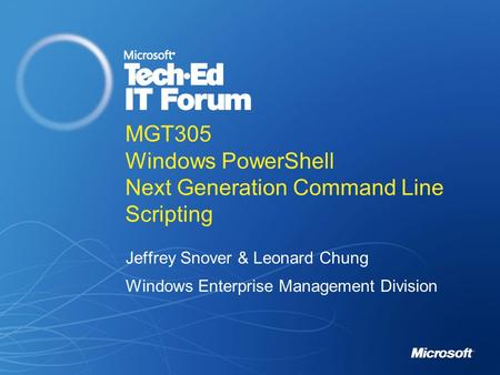 MGT305 Windows PowerShell Next Generation Command Line Scripting Jeffrey Snover & Leonard Chung Windows Enterprise Management Division.