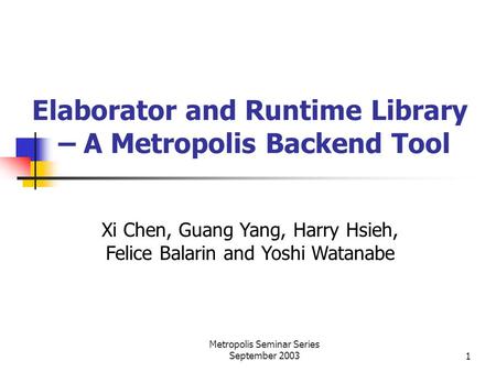 Metropolis Seminar Series September 20031 Xi Chen, Guang Yang, Harry Hsieh, Felice Balarin and Yoshi Watanabe Elaborator and Runtime Library – A Metropolis.