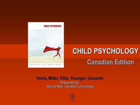 CHILD PSYCHOLOGY Canadian Edition Prepared by: Kim O'Neil, Carleton University Vasta, Miller, Ellis, Younger, Gosselin Prepared by: Kim O'Neil, Carleton.