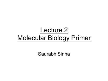 Lecture 2 Molecular Biology Primer Saurabh Sinha.