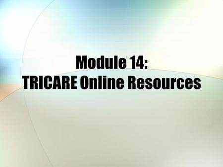 Module 14: TRICARE Online Resources. Module Objectives After this module, you should be able to: State the purpose of each Web sites discussed Recall.