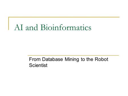 AI and Bioinformatics From Database Mining to the Robot Scientist.