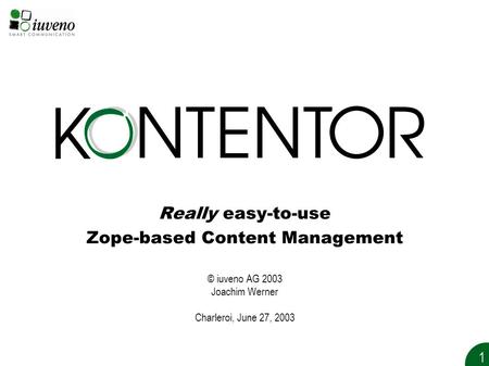 1 Really easy-to-use Zope-based Content Management © iuveno AG 2003 Joachim Werner Charleroi, June 27, 2003.