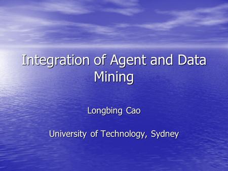 Integration of Agent and Data Mining Longbing Cao University of Technology, Sydney.