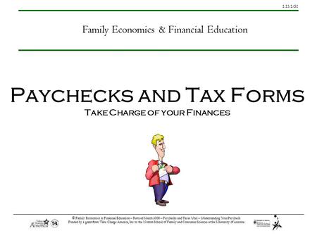 1.13.1.G1 © Family Economics & Financial Education – Revised March 2008 – Paychecks and Taxes Unit – Understanding Your Paycheck Funded by a grant from.