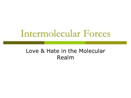 Intermolecular Forces Love & Hate in the Molecular Realm.