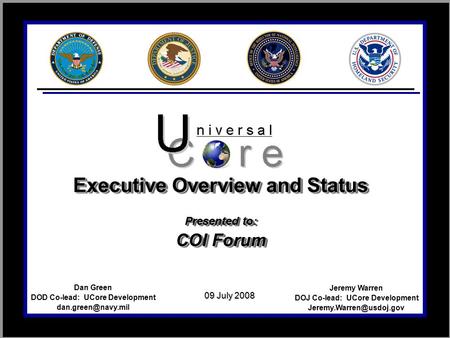 Jeremy Warren DOJ Co-lead: UCore Development Dan Green DOD Co-lead: UCore Development 09 July 2008 Executive.