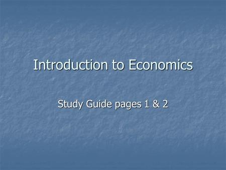 Introduction to Economics Study Guide pages 1 & 2.