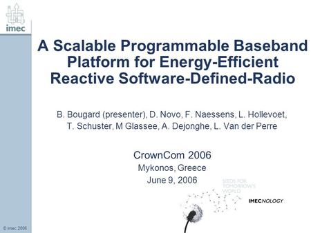 © imec 2006 A Scalable Programmable Baseband Platform for Energy-Efficient Reactive Software-Defined-Radio B. Bougard (presenter), D. Novo, F. Naessens,