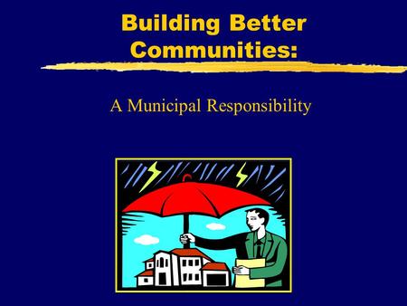 Building Better Communities: A Municipal Responsibility.