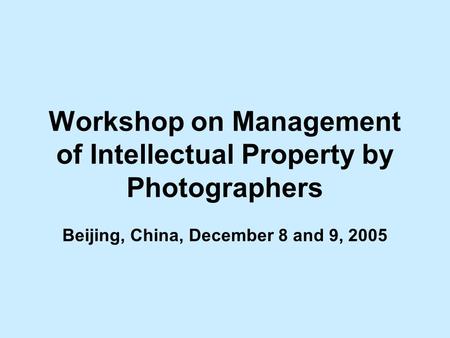 Workshop on Management of Intellectual Property by Photographers Beijing, China, December 8 and 9, 2005.