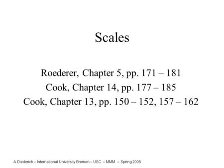 A.Diederich – International University Bremen – USC – MMM – Spring 2005 Scales Roederer, Chapter 5, pp. 171 – 181 Cook, Chapter 14, pp. 177 – 185 Cook,