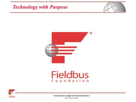 “...dedicated to a single international fieldbus.” © 2003 Fieldbus Foundation 1 Technology with Purpose.