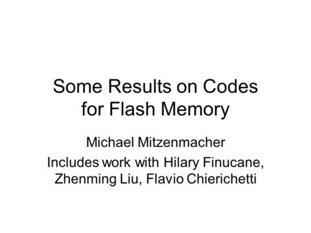 Some Results on Codes for Flash Memory Michael Mitzenmacher Includes work with Hilary Finucane, Zhenming Liu, Flavio Chierichetti.