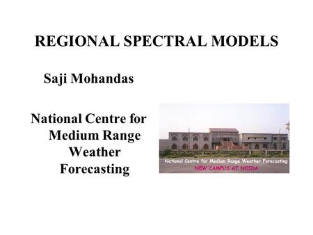 REGIONAL SPECTRAL MODELS Saji Mohandas National Centre for Medium Range Weather Forecasting.