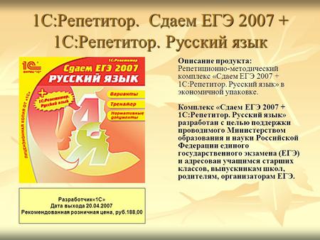 1С:Репетитор. Сдаем ЕГЭ 2007 + 1С:Репетитор. Русский язык Описание продукта: Репетиционно-методический комплекс «Сдаем ЕГЭ 2007 + 1С:Репетитор. Русский.