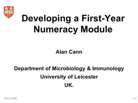 © AJC 2000.1/17 Developing a First-Year Numeracy Module Alan Cann Department of Microbiology & Immunology University of Leicester UK.