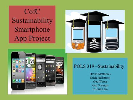 CofC Sustainability Smartphone App Project POLS 319 –Sustainability David Matthews Erich Hellstrom Geoff Yost Meg Scruggs Joshua Lam.