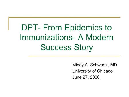 DPT- From Epidemics to Immunizations- A Modern Success Story Mindy A. Schwartz, MD University of Chicago June 27, 2006.