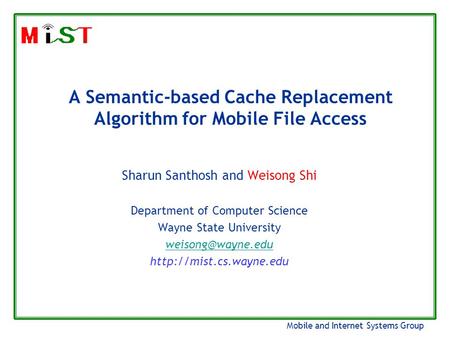 Mobile and Internet Systems Group A Semantic-based Cache Replacement Algorithm for Mobile File Access Sharun Santhosh and Weisong Shi Department of Computer.