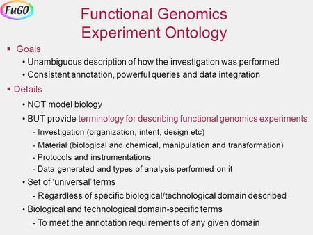  Goals Unambiguous description of how the investigation was performed Consistent annotation, powerful queries and data integration  Details NOT model.