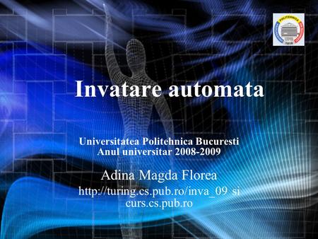 Invatare automata Universitatea Politehnica Bucuresti Anul universitar 2008-2009 Adina Magda Florea  si curs.cs.pub.ro.