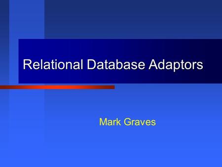 Relational Database Adaptors Mark Graves. This presentation is Copyright 2001, 2002 by Mark Graves and contains material Copyright 2002 by Prentice Hall.