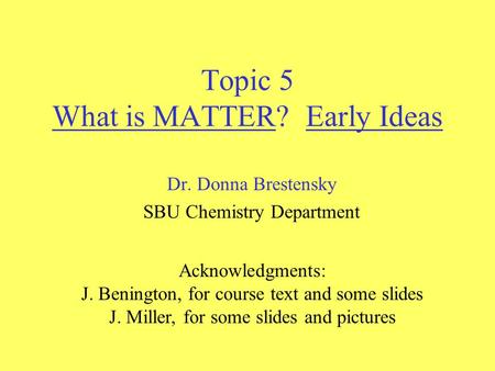 Topic 5 What is MATTER? Early Ideas Dr. Donna Brestensky SBU Chemistry Department Acknowledgments: J. Benington, for course text and some slides J. Miller,