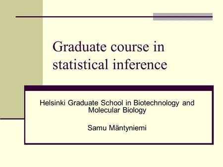 Graduate course in statistical inference Helsinki Graduate School in Biotechnology and Molecular Biology Samu Mäntyniemi.