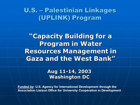 U.S. – Palestinian Linkages (UPLINK) Program “Capacity Building for a Program in Water Resources Management in Gaza and the West Bank” Funded by: U.S.