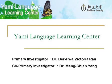 Yami Language Learning Center Primary Investigator ： Dr. Der-Hwa Victoria Rau Co-Primary Investigator ： Dr. Meng-Chien Yang.