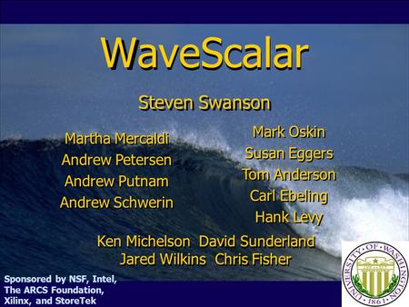 Ken Michelson David Sunderland Jared Wilkins Chris Fisher WaveScalar Martha Mercaldi Andrew Petersen Andrew Putnam Andrew Schwerin Mark Oskin Susan Eggers.