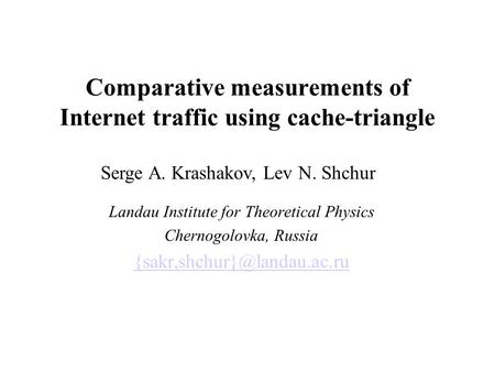 Comparative measurements of Internet traffic using cache-triangle Landau Institute for Theoretical Physics Chernogolovka, Russia