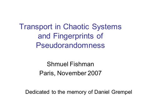 Transport in Chaotic Systems and Fingerprints of Pseudorandomness Shmuel Fishman Paris, November 2007 Dedicated to the memory of Daniel Grempel.