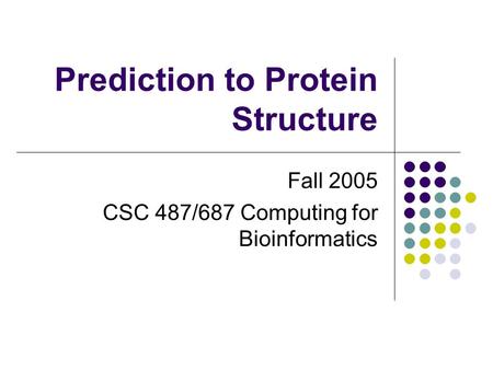 Prediction to Protein Structure Fall 2005 CSC 487/687 Computing for Bioinformatics.